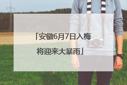 安徽6月7日入梅 将迎来大暴雨