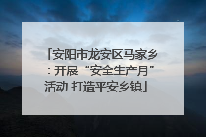 安阳市龙安区马家乡：开展“安全生产月”活动 打造平安乡镇