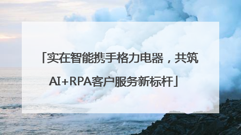 实在智能携手格力电器，共筑AI+RPA客户服务新标杆