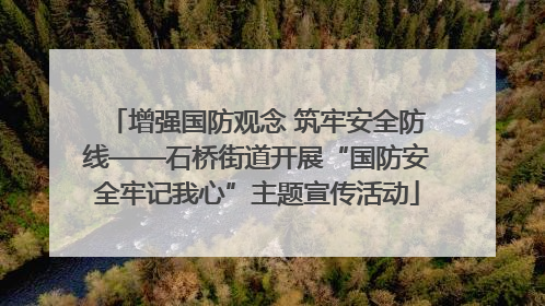 增强国防观念 筑牢安全防线——石桥街道开展“国防安全牢记我心”主题宣传活动