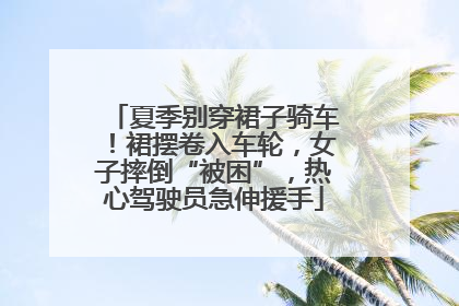 夏季别穿裙子骑车！裙摆卷入车轮，女子摔倒“被困”，热心驾驶员急伸援手
