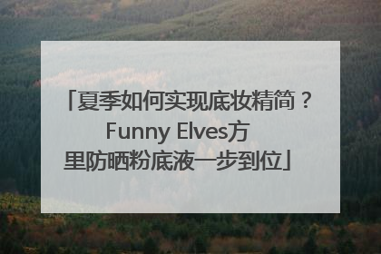 夏季如何实现底妆精简？Funny Elves方里防晒粉底液一步到位