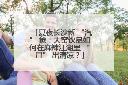 夏夜长沙新 “汽” 象：大窑饮品如何在麻辣江湖里 “冒” 出清凉？