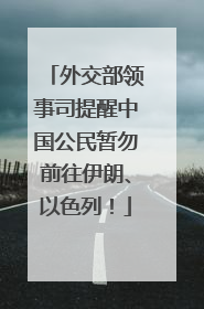 外交部领事司提醒中国公民暂勿前往伊朗、以色列！