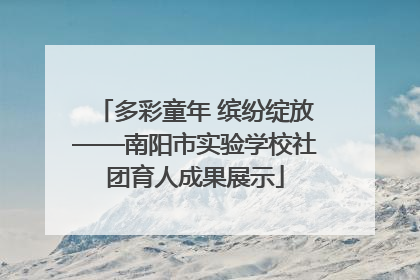 多彩童年 缤纷绽放——南阳市实验学校社团育人成果展示
