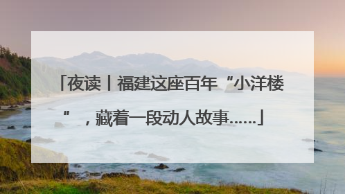 夜读丨福建这座百年“小洋楼”，藏着一段动人故事……