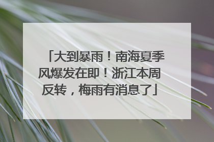 大到暴雨！南海夏季风爆发在即！浙江本周反转，梅雨有消息了