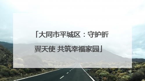大同市平城区：守护折翼天使 共筑幸福家园