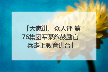 大家讲、众人评 第76集团军某旅鼓励官兵走上教育讲台