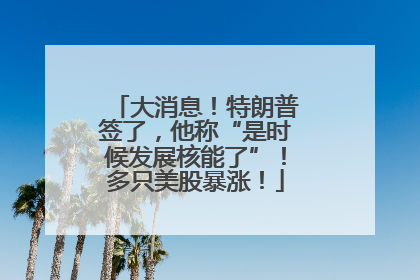 大消息！特朗普签了，他称“是时候发展核能了”！多只美股暴涨！