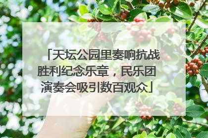 天坛公园里奏响抗战胜利纪念乐章，民乐团演奏会吸引数百观众
