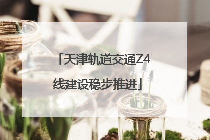 天津轨道交通Z4线建设稳步推进