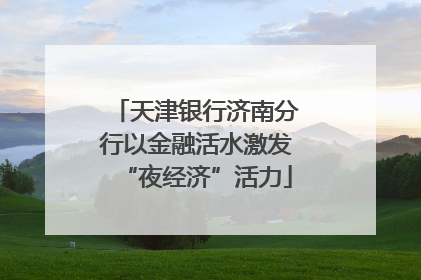 天津银行济南分行以金融活水激发“夜经济”活力