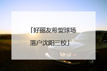 好丽友希望球场落户沈阳三校