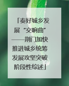 奏好城乡发展“交响曲”——荆门加快推进城乡统筹发展攻坚突破阶段性综述