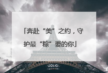 奔赴“美”之约，守护最“粽”要的你