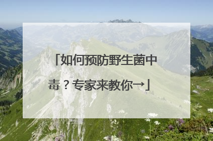 如何预防野生菌中毒？专家来教你→
