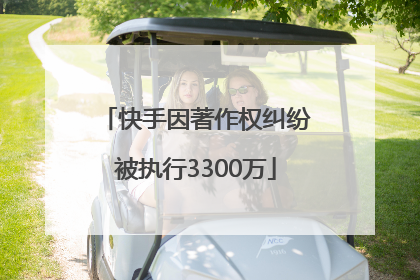 快手因著作权纠纷被执行3300万
