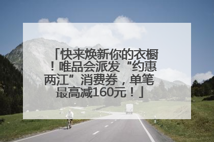 快来焕新你的衣橱！唯品会派发“约惠两江”消费券，单笔最高减160元！