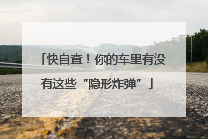 快自查！你的车里有没有这些“隐形炸弹”
