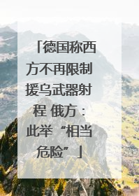 德国称西方不再限制援乌武器射程 俄方：此举“相当危险”