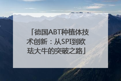 德国ABT种植体技术创新：从SPI到欧珐大牛的突破之路