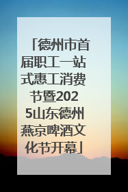 德州市首届职工一站式惠工消费节暨2025山东德州燕京啤酒文化节开幕