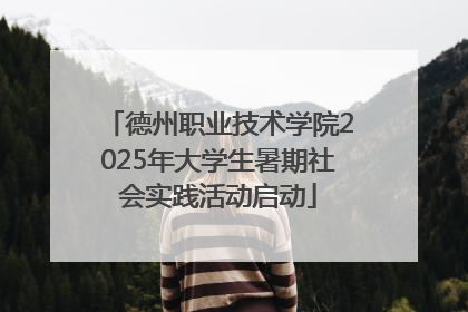 德州职业技术学院2025年大学生暑期社会实践活动启动