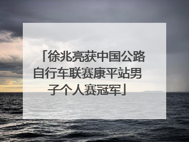徐兆亮获中国公路自行车联赛康平站男子个人赛冠军