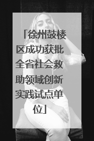 徐州鼓楼区成功获批全省社会救助领域创新实践试点单位