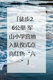 徒步2.6公里 军山小学营地入队仪式点亮红色“六一”