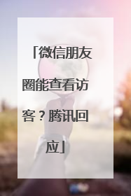 微信朋友圈能查看访客？腾讯回应