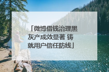 微博借钱治理黑灰产成效显著 铸就用户信任防线