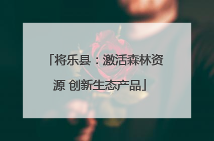 将乐县：激活森林资源 创新生态产品