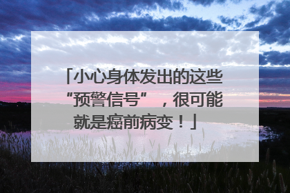 小心身体发出的这些“预警信号”，很可能就是癌前病变！