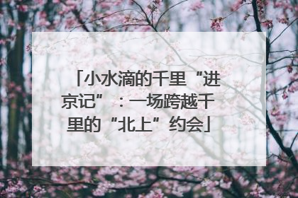 小水滴的千里“进京记”：一场跨越千里的“北上”约会