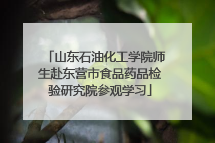 山东石油化工学院师生赴东营市食品药品检验研究院参观学习