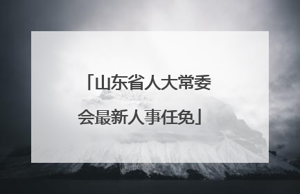 山东省人大常委会最新人事任免