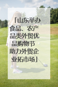 山东举办食品、农产品类外贸优品购物节 助力外贸企业拓市场