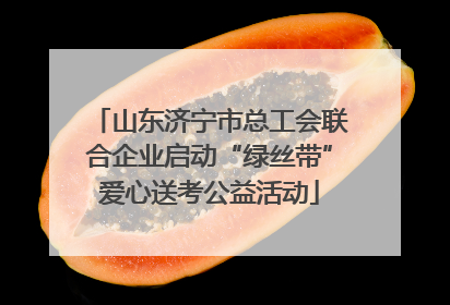 山东济宁市总工会联合企业启动“绿丝带”爱心送考公益活动