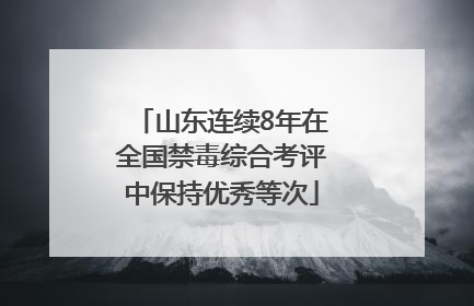 山东连续8年在全国禁毒综合考评中保持优秀等次
