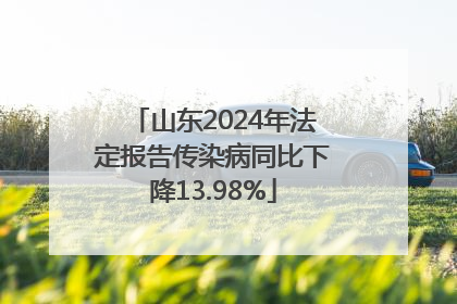 山东2024年法定报告传染病同比下降13.98%