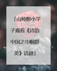 山师附小学子观看《诗韵中国之巾帼群英》话剧