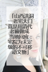 山西洪洞一老宅大门竟是用清代老匾做成 当地回应：宅院为未定级的不可移动文物