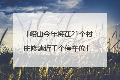 崂山今年将在21个村庄修建近千个停车位