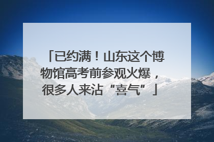 已约满！山东这个博物馆高考前参观火爆，很多人来沾“喜气”