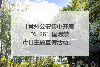 常州公安集中开展“6･26”国际禁毒日主题宣传活动