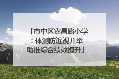 市中区鑫昌路小学：体测防近视并举 助推综合绩效提升