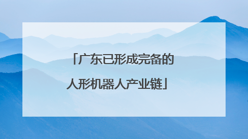 广东已形成完备的人形机器人产业链