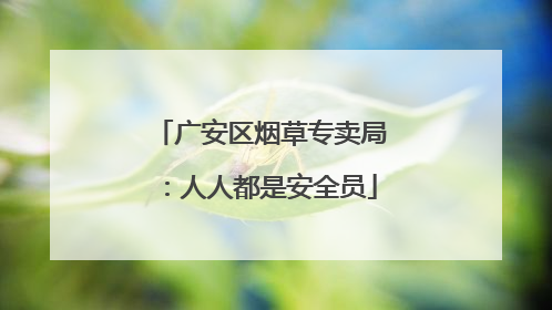 广安区烟草专卖局：人人都是安全员